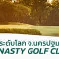 สนามกอล์ฟระดับโลก จ.นครปฐม สนามกอล์ฟใกล้กรุงเทพ – Dynasty Golf Club