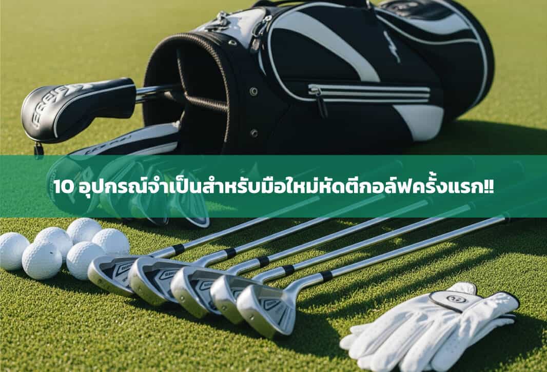 10 อุปกรณ์จำเป็นสำหรับมือใหม่หัดตีกอล์ฟครั้งแรก!!