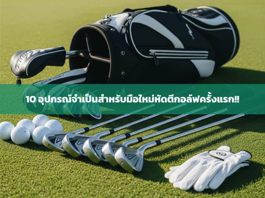 10 อุปกรณ์จำเป็นสำหรับมือใหม่หัดตีกอล์ฟครั้งแรก!!